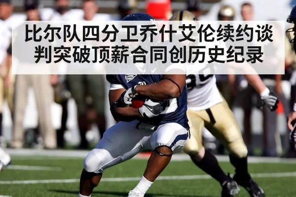 比尔队四分卫乔什艾伦续约谈判突破顶薪合同创历史纪录