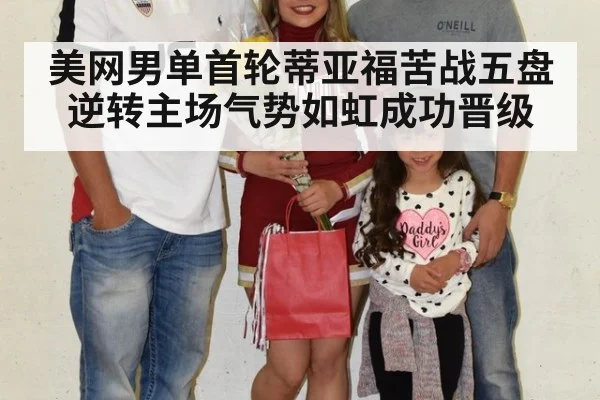 美网男单首轮蒂亚福苦战五盘逆转主场气势如虹成功晋级